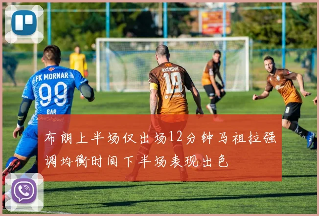 布朗上半场仅出场12分钟马祖拉强调均衡时间下半场表现出色